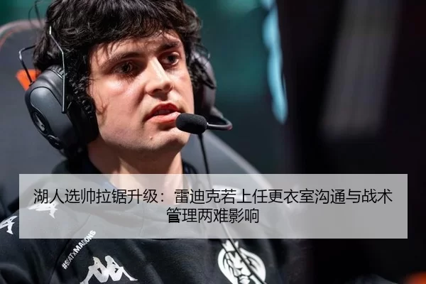 湖人选帅拉锯升级：雷迪克若上任更衣室沟通与战术管理两难影响