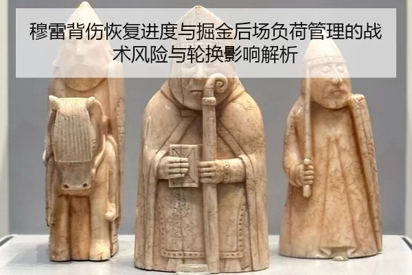 穆雷背伤恢复进度与掘金后场负荷管理的战术风险与轮换影响解析