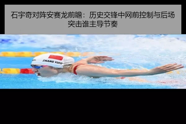 石宇奇对阵安赛龙前瞻：历史交锋中网前控制与后场突击谁主导节奏